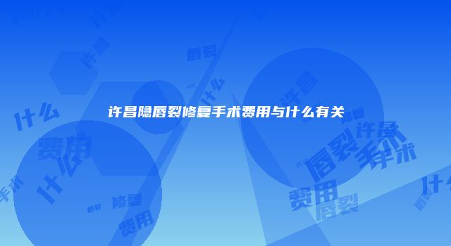 许昌隐唇裂修复手术费用与什么有关