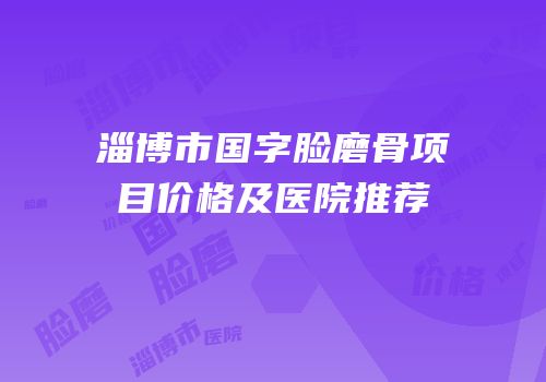 淄博市国字脸磨骨项目价格及医院推荐