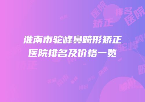 淮南市驼峰鼻畸形矫正医院排名及价格一览