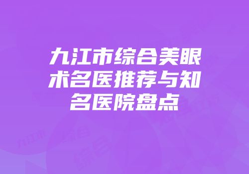 九江市综合美眼术名医推荐与知名医院盘点