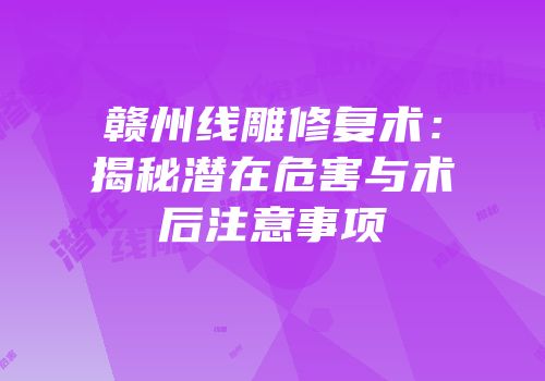赣州线雕修复术：揭秘潜在危害与术后注意事项