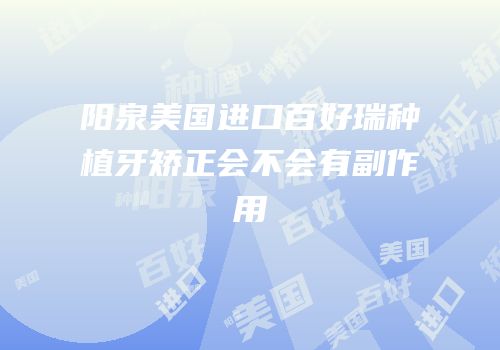 阳泉美国进口百好瑞种植牙矫正会不会有副作用