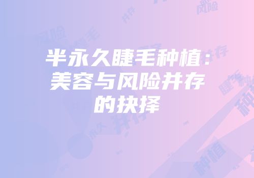 半永久睫毛种植：美容与风险并存的抉择