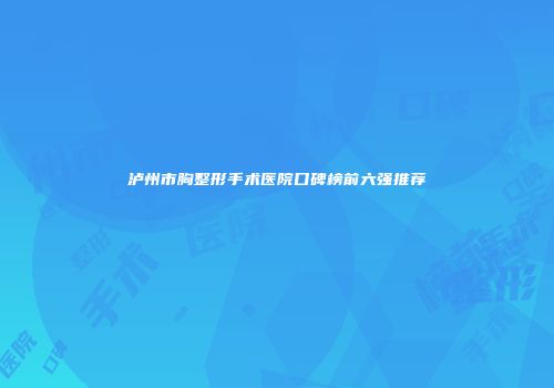 泸州市胸整形手术医院口碑榜前六强推荐