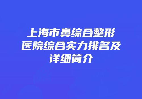 上海市鼻综合整形医院综合实力排名及详细简介