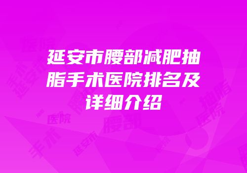 延安市腰部减肥抽脂手术医院排名及详细介绍