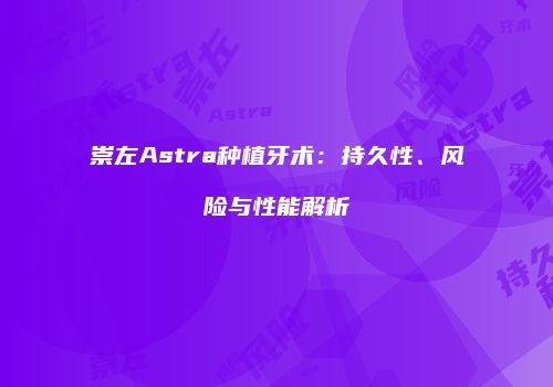 崇左Astra种植牙术：持久性、风险与性能解析