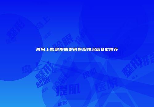 青岛上睑眼提肌整形医院排名前8位推荐