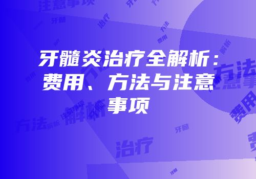 牙髓炎治疗全解析：费用、方法与注意事项