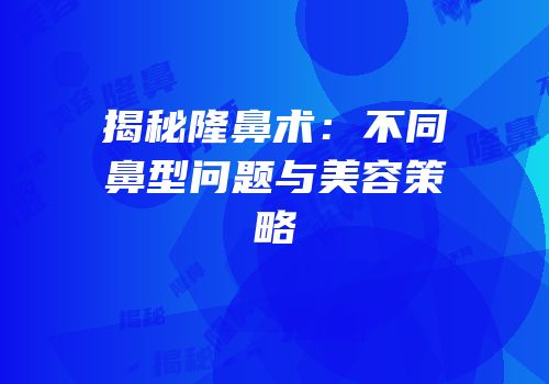揭秘隆鼻术：不同鼻型问题与美容策略