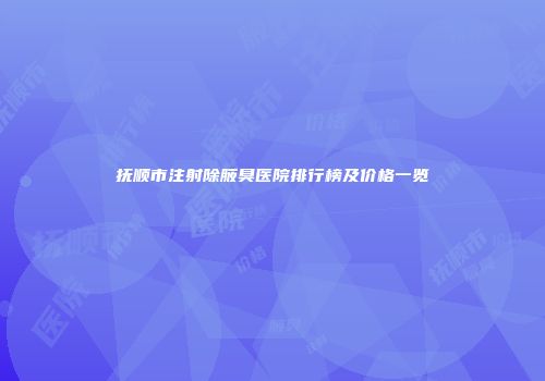 抚顺市注射除腋臭医院排行榜及价格一览