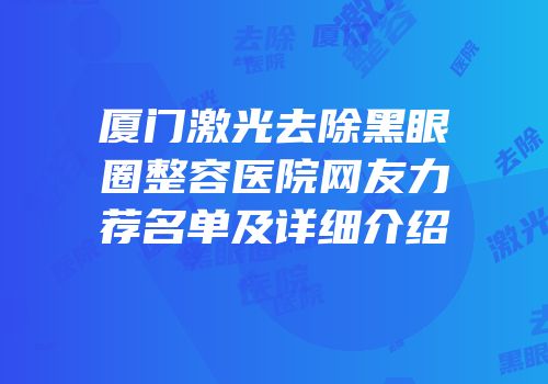 厦门激光去除黑眼圈整容医院网友力荐名单及详细介绍