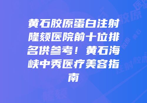 黄石胶原蛋白注射隆颏医院前十位排名供参考！黄石海峡中秀医疗美容指南
