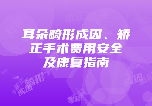 耳朵畸形成因、矫正手术费用安全及康复指南