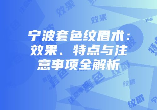 宁波套色纹眉术：效果、特点与注意事项全解析