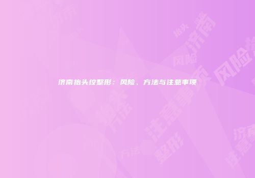 济南抬头纹整形：风险、方法与注意事项