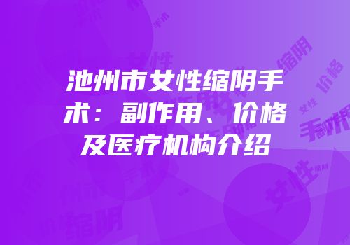 池州市女性缩阴手术：副作用、价格及医疗机构介绍
