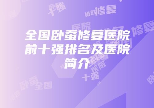 全国卧蚕修复医院前十强排名及医院简介