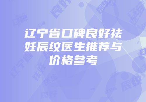 辽宁省口碑良好祛妊辰纹医生推荐与价格参考