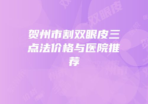 贺州市割双眼皮三点法价格与医院推荐