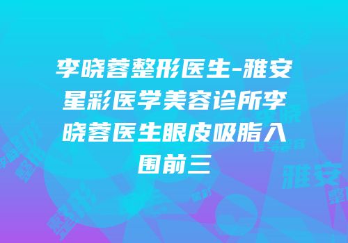 李晓蓉整形医生-雅安星彩医学美容诊所李晓蓉医生眼皮吸脂入围前三