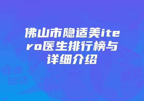 佛山市隐适美itero医生排行榜与详细介绍