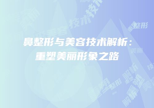 鼻整形与美容技术解析：重塑美丽形象之路