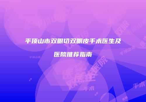 平顶山市双眼切双眼皮手术医生及医院推荐指南