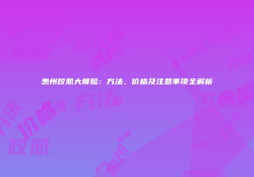 惠州咬肌大瘦脸：方法、价格及注意事项全解析