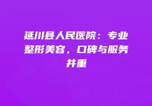 延川县人民医院：专业整形美容，口碑与服务并重
