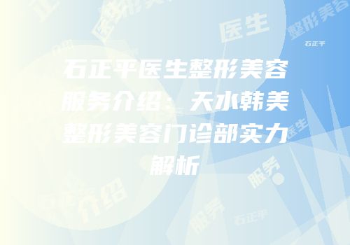 石正平医生整形美容服务介绍：天水韩美整形美容门诊部实力解析