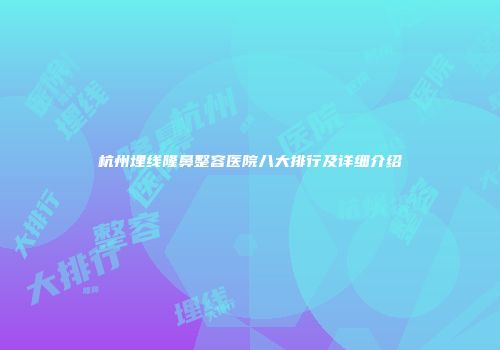 杭州埋线隆鼻整容医院八大排行及详细介绍