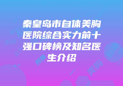 秦皇岛市自体美胸医院综合实力前十强口碑榜及知名医生介绍