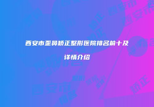 西安市歪鼻矫正整形医院排名前十及详情介绍