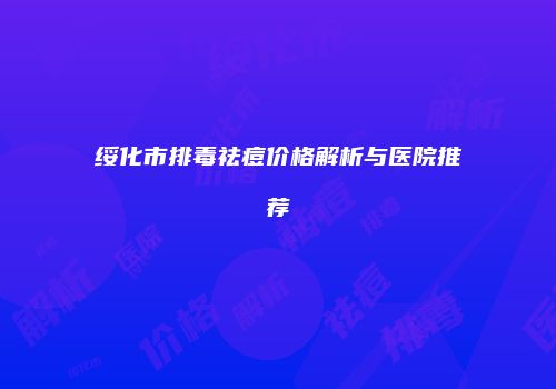 绥化市排毒祛痘价格解析与医院推荐