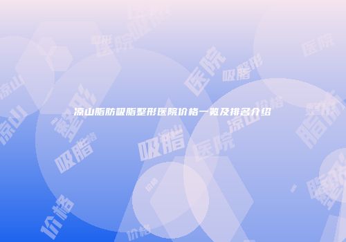凉山脂肪吸脂整形医院价格一览及排名介绍
