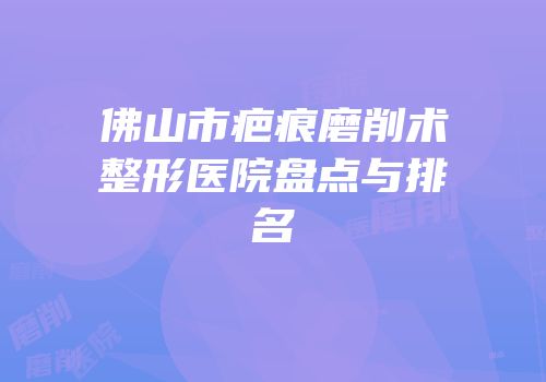 佛山市疤痕磨削术整形医院盘点与排名
