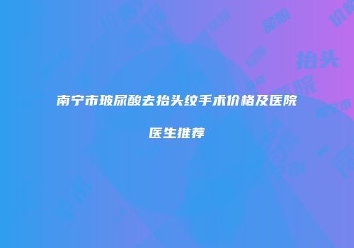 南宁市玻尿酸去抬头纹手术价格及医院医生推荐