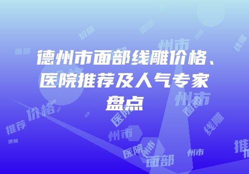 德州市面部线雕价格、医院推荐及人气专家盘点