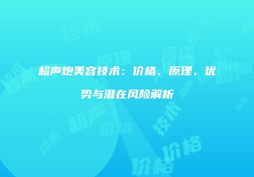 超声炮美容技术：价格、原理、优势与潜在风险解析