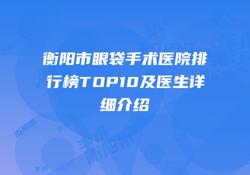 衡阳市眼袋手术医院排行榜TOP10及医生详细介绍