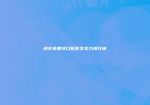 绥化市覆牙口腔医生实力排行榜