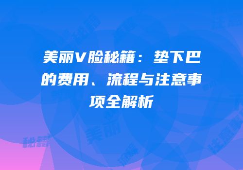 美丽V脸秘籍：垫下巴的费用、流程与注意事项全解析