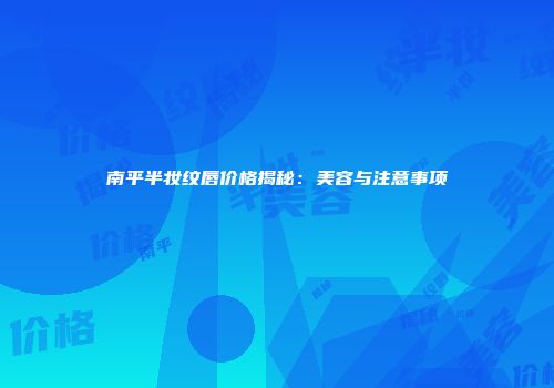 南平半妆纹唇价格揭秘：美容与注意事项