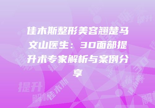 佳木斯整形美容翘楚马文山医生：3D面部提升术专家解析与案例分享