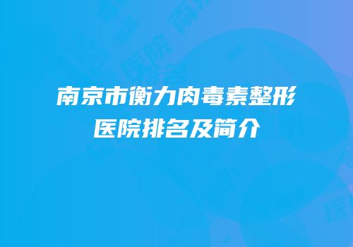 南京市衡力肉毒素整形医院排名及简介