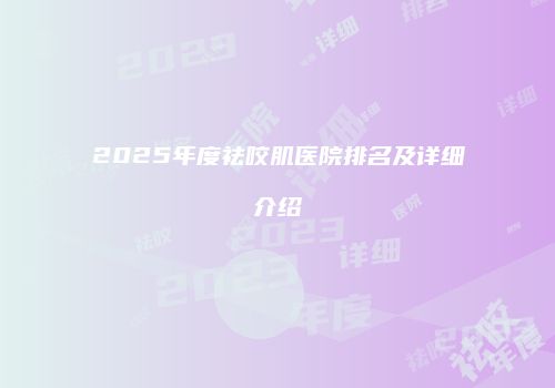 2025年度祛咬肌医院排名及详细介绍