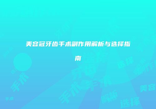 美容冠牙齿手术副作用解析与选择指南