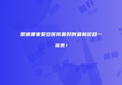 常德哪家整容医院最好附最新价目一览表！