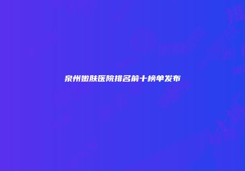 泉州嫩肤医院排名前十榜单发布
